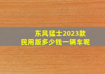 东风猛士2023款民用版多少钱一辆车呢