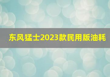 东风猛士2023款民用版油耗