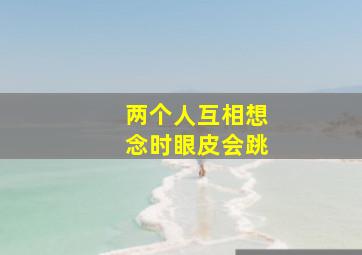 两个人互相想念时眼皮会跳