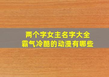 两个字女主名字大全霸气冷酷的动漫有哪些