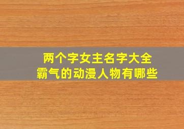 两个字女主名字大全霸气的动漫人物有哪些