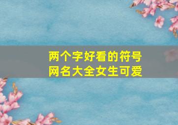 两个字好看的符号网名大全女生可爱