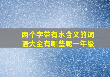 两个字带有水含义的词语大全有哪些呢一年级