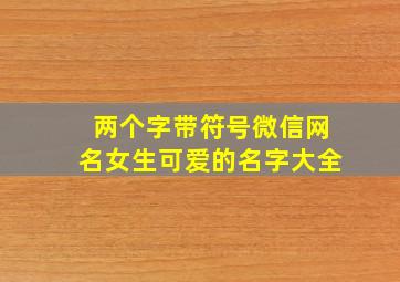 两个字带符号微信网名女生可爱的名字大全