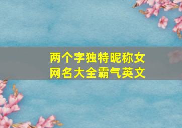 两个字独特昵称女网名大全霸气英文