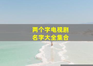 两个字电视剧名字大全集合