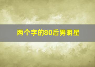 两个字的80后男明星