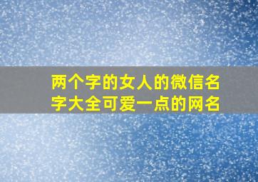 两个字的女人的微信名字大全可爱一点的网名