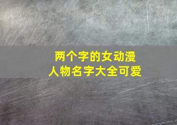 两个字的女动漫人物名字大全可爱