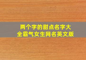 两个字的甜点名字大全霸气女生网名英文版