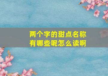 两个字的甜点名称有哪些呢怎么读啊