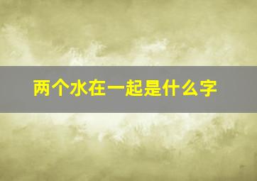 两个水在一起是什么字