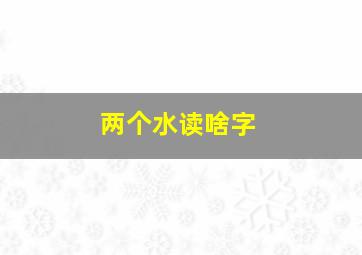 两个水读啥字