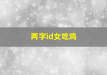 两字id女吃鸡