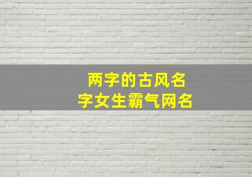 两字的古风名字女生霸气网名