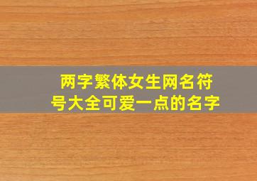 两字繁体女生网名符号大全可爱一点的名字