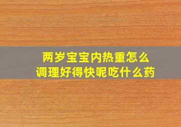 两岁宝宝内热重怎么调理好得快呢吃什么药