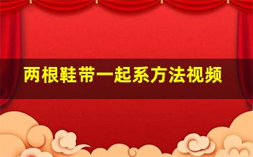 两根鞋带一起系方法视频