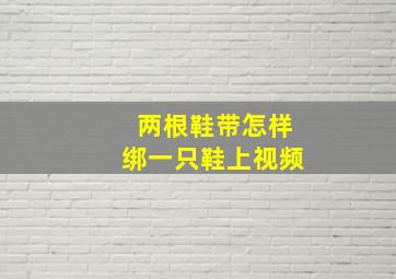 两根鞋带怎样绑一只鞋上视频