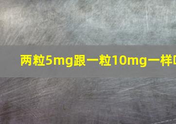 两粒5mg跟一粒10mg一样吗