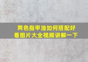 两色指甲油如何搭配好看图片大全视频讲解一下