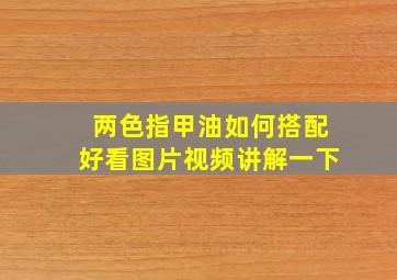 两色指甲油如何搭配好看图片视频讲解一下