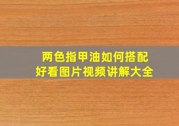 两色指甲油如何搭配好看图片视频讲解大全