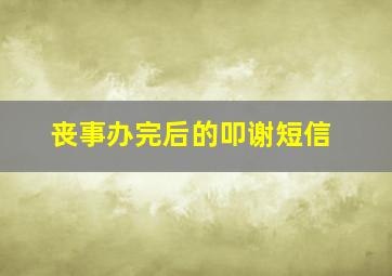 丧事办完后的叩谢短信