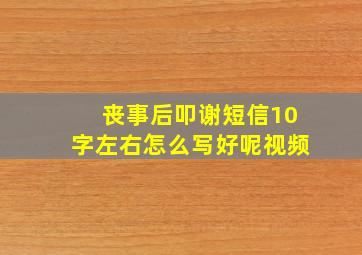 丧事后叩谢短信10字左右怎么写好呢视频