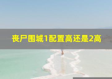 丧尸围城1配置高还是2高