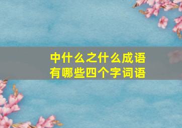 中什么之什么成语有哪些四个字词语