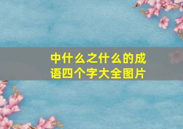 中什么之什么的成语四个字大全图片