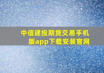 中信建投期货交易手机版app下载安装官网