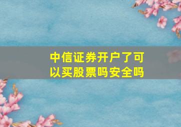 中信证券开户了可以买股票吗安全吗