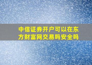 中信证券开户可以在东方财富网交易吗安全吗