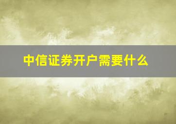 中信证券开户需要什么