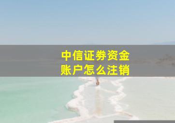 中信证劵资金账户怎么注销