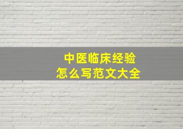 中医临床经验怎么写范文大全