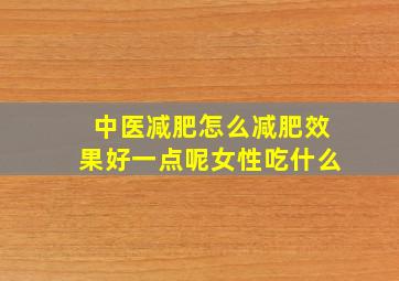 中医减肥怎么减肥效果好一点呢女性吃什么