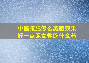 中医减肥怎么减肥效果好一点呢女性吃什么药