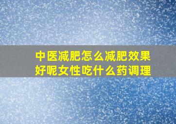 中医减肥怎么减肥效果好呢女性吃什么药调理