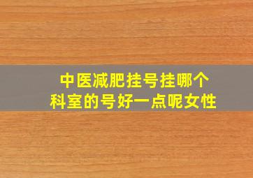 中医减肥挂号挂哪个科室的号好一点呢女性