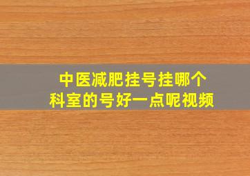 中医减肥挂号挂哪个科室的号好一点呢视频