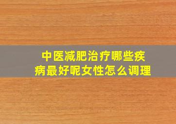 中医减肥治疗哪些疾病最好呢女性怎么调理