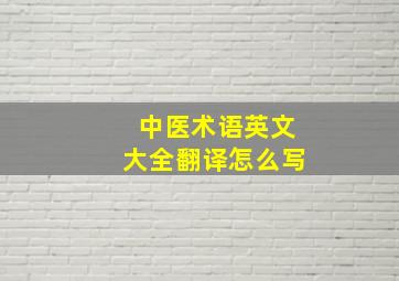 中医术语英文大全翻译怎么写