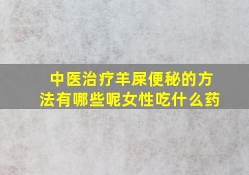 中医治疗羊屎便秘的方法有哪些呢女性吃什么药