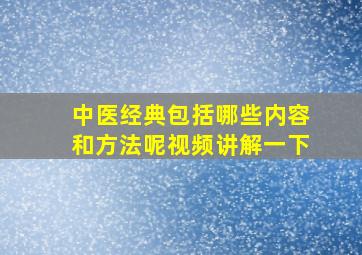 中医经典包括哪些内容和方法呢视频讲解一下