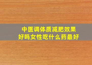 中医调体质减肥效果好吗女性吃什么药最好