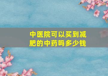 中医院可以买到减肥的中药吗多少钱