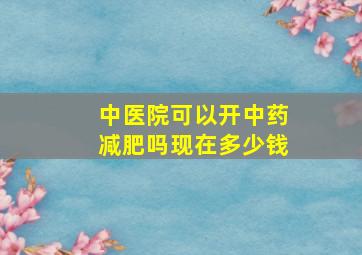 中医院可以开中药减肥吗现在多少钱